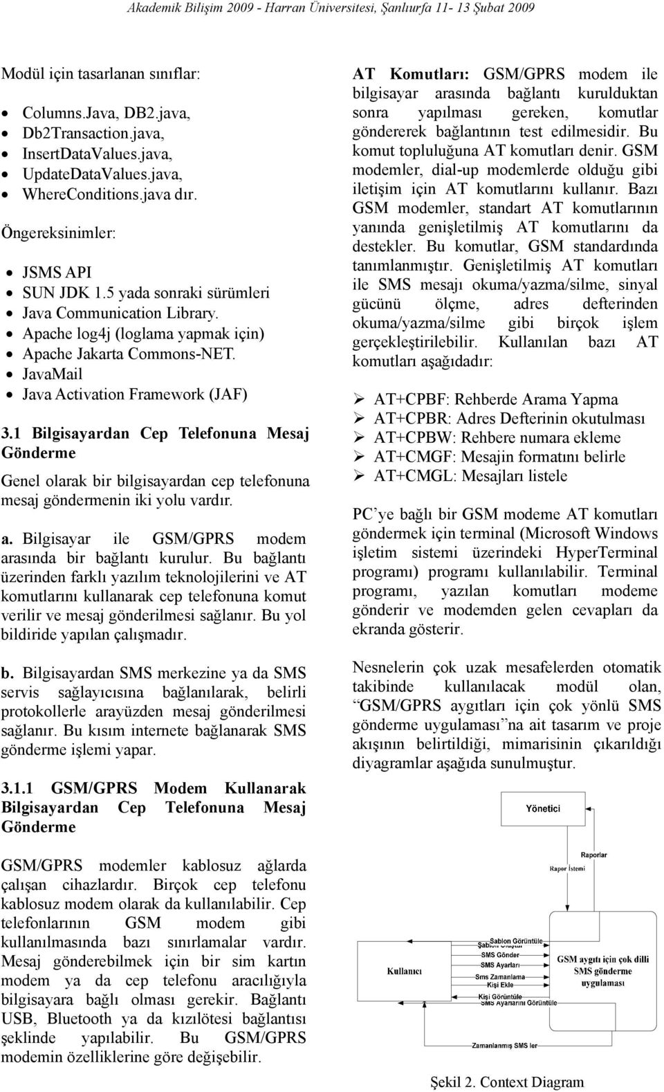 1 Bilgisayardan Cep Telefonuna Mesaj Gönderme Genel olarak bir bilgisayardan cep telefonuna mesaj göndermenin iki yolu vardır. a. Bilgisayar ile GSM/GPRS modem arasında bir bağlantı kurulur.