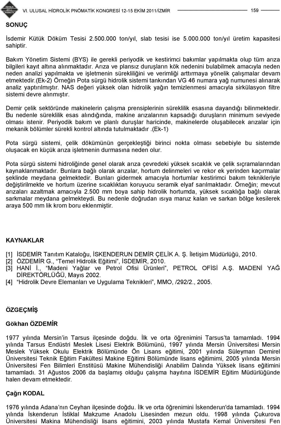 Arıza ve plansız duruşların kök nedenini bulabilmek amacıyla neden neden analizi yapılmakta ve işletmenin sürekliliğini ve verimliği arttırmaya yönelik çalışmalar devam etmektedir.