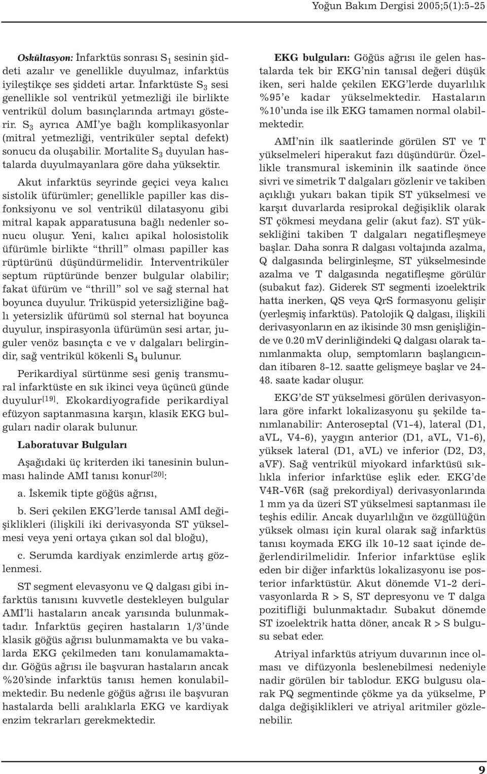 S 3 ayrıca AMİ ye bağlı komplikasyonlar (mitral yetmezliği, ventriküler septal defekt) sonucu da oluşabilir. Mortalite S 3 duyulan hastalarda duyulmayanlara göre daha yüksektir.