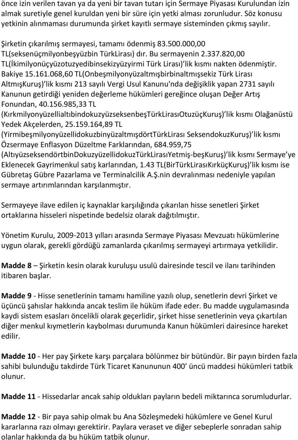 Bu sermayenin 2.337.820,00 TL(İkimilyonüçyüzotuzyedibinsekizyüzyirmi Türk Lirası) lik kısmı nakten ödenmiştir. Bakiye 15.161.