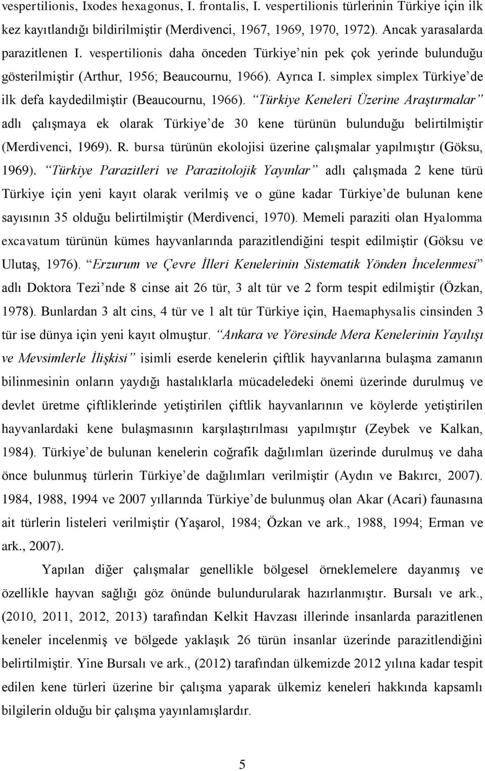 Türkiye Keneleri Üzerine Araştırmalar adlı çalışmaya ek olarak Türkiye de 30 kene türünün bulunduğu belirtilmiştir (Merdivenci, 1969). R.