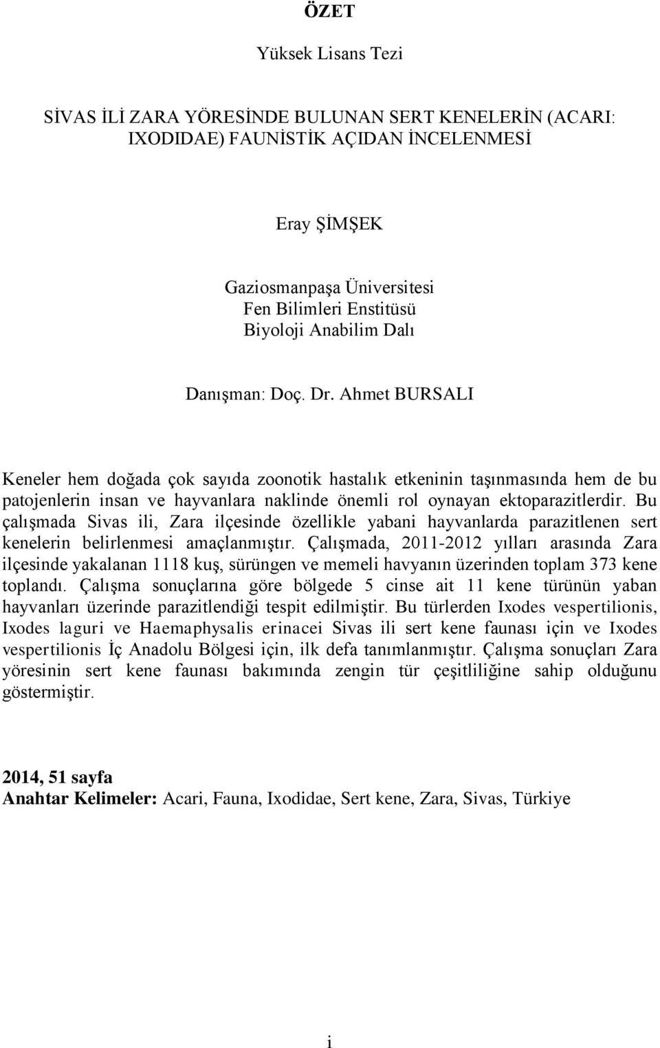 Bu çalışmada Sivas ili, Zara ilçesinde özellikle yabani hayvanlarda parazitlenen sert kenelerin belirlenmesi amaçlanmıştır.