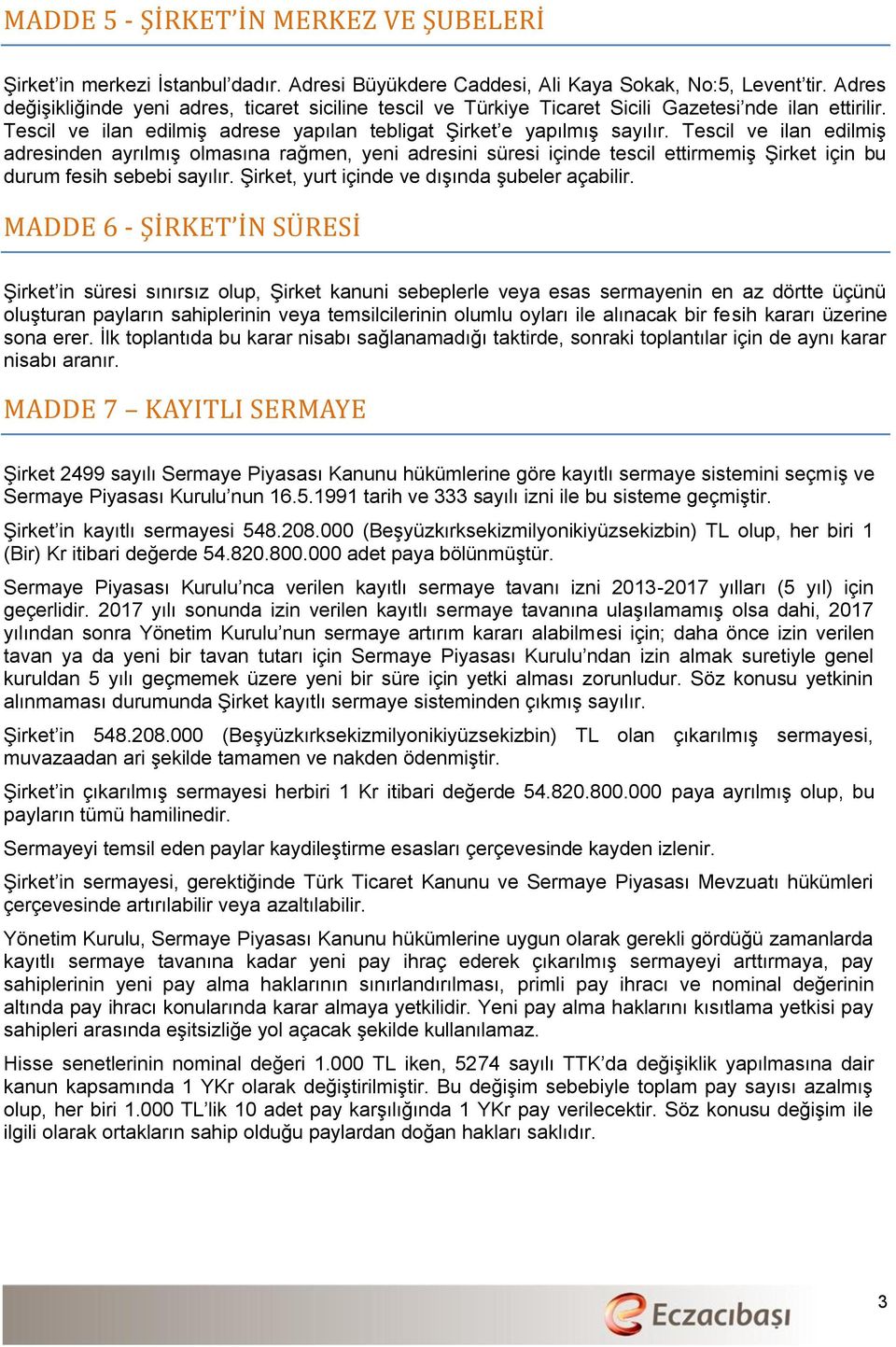 Tescil ve ilan edilmiş adresinden ayrılmış olmasına rağmen, yeni adresini süresi içinde tescil ettirmemiş Şirket için bu durum fesih sebebi sayılır. Şirket, yurt içinde ve dışında şubeler açabilir.