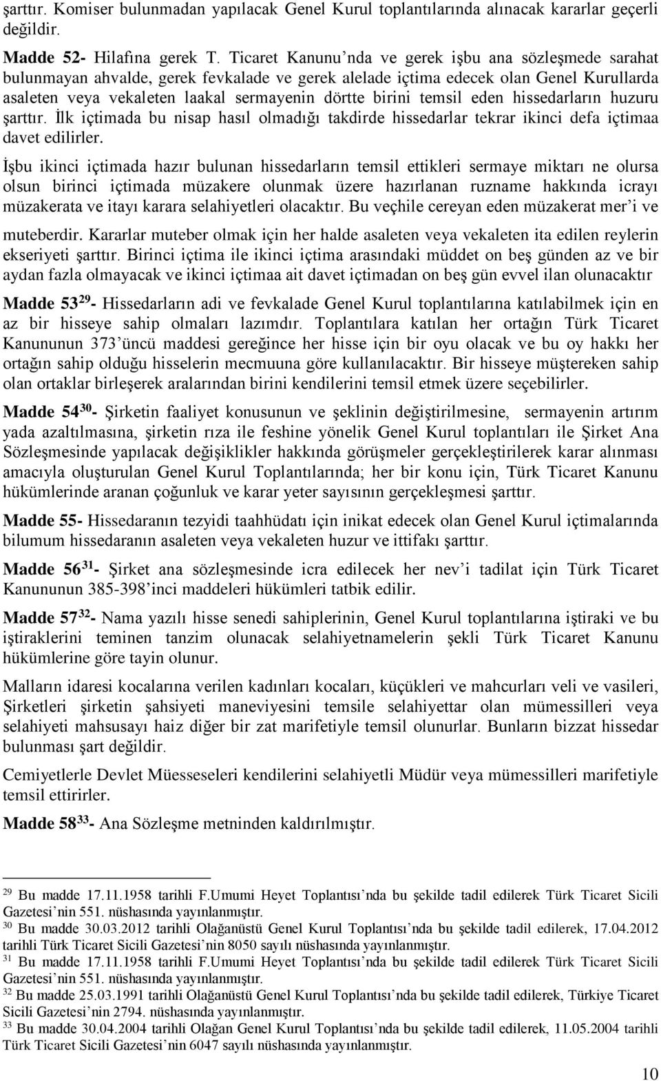 birini temsil eden hissedarların huzuru şarttır. İlk içtimada bu nisap hasıl olmadığı takdirde hissedarlar tekrar ikinci defa içtimaa davet edilirler.