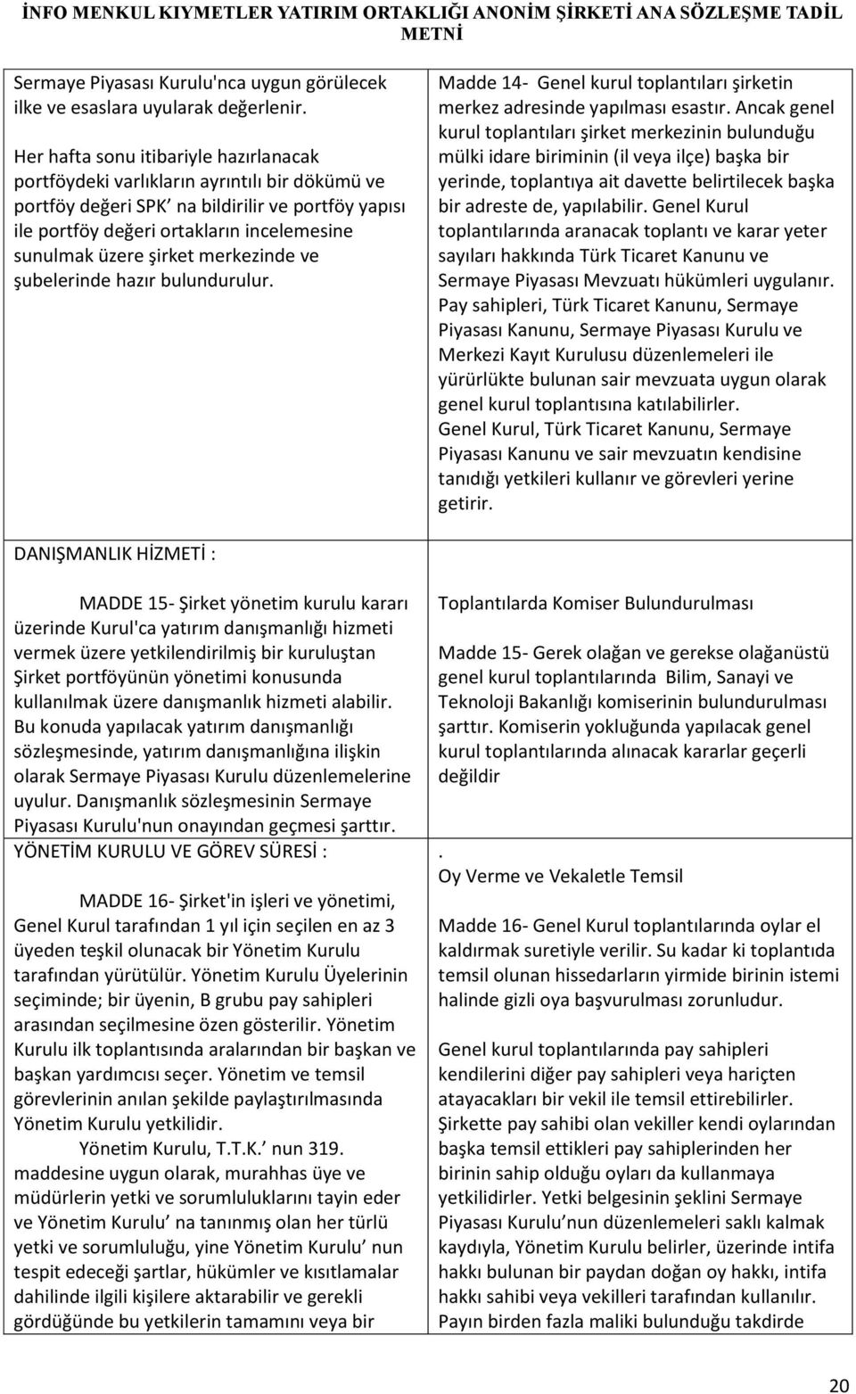 şirket merkezinde ve şubelerinde hazır bulundurulur. Madde 14- Genel kurul toplantıları şirketin merkez adresinde yapılması esastır.