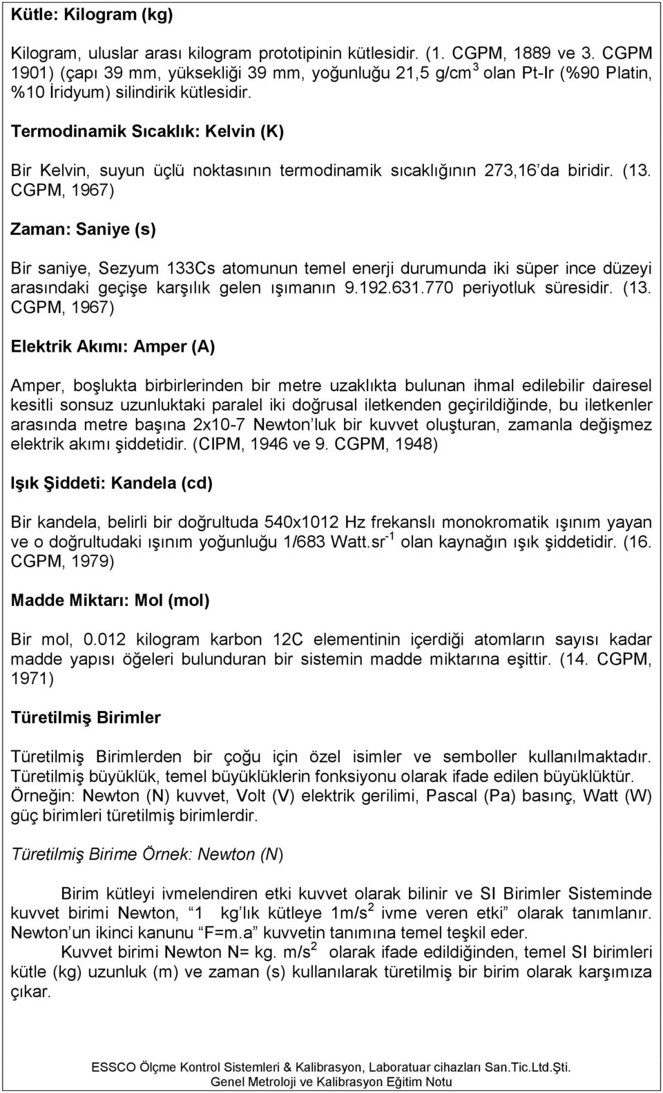 Termodinamik Sıcaklık: Kelvin (K) Bir Kelvin, suyun üçlü noktasının termodinamik sıcaklığının 273,16 da biridir. (13.