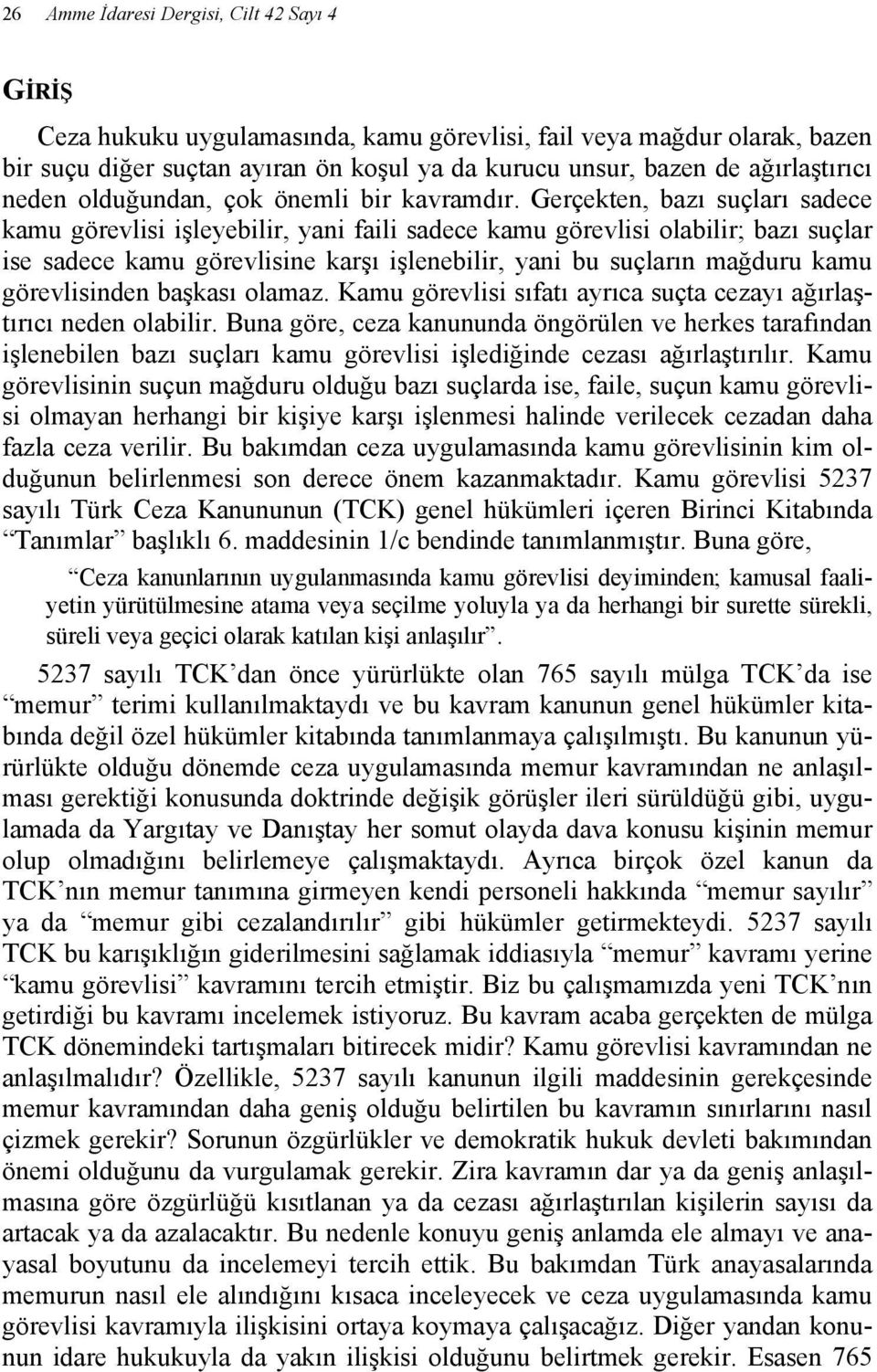 Gerçekten, bazı suçları sadece kamu görevlisi işleyebilir, yani faili sadece kamu görevlisi olabilir; bazı suçlar ise sadece kamu görevlisine karşı işlenebilir, yani bu suçların mağduru kamu