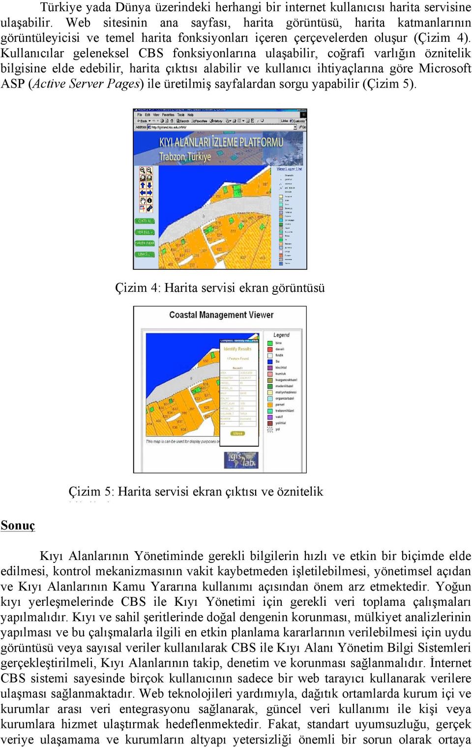 Kullanıcılar geleneksel CBS fonksiyonlarına ulaşabilir, coğrafi varlığın öznitelik bilgisine elde edebilir, harita çıktısı alabilir ve kullanıcı ihtiyaçlarına göre Microsoft ASP (Active Server Pages)