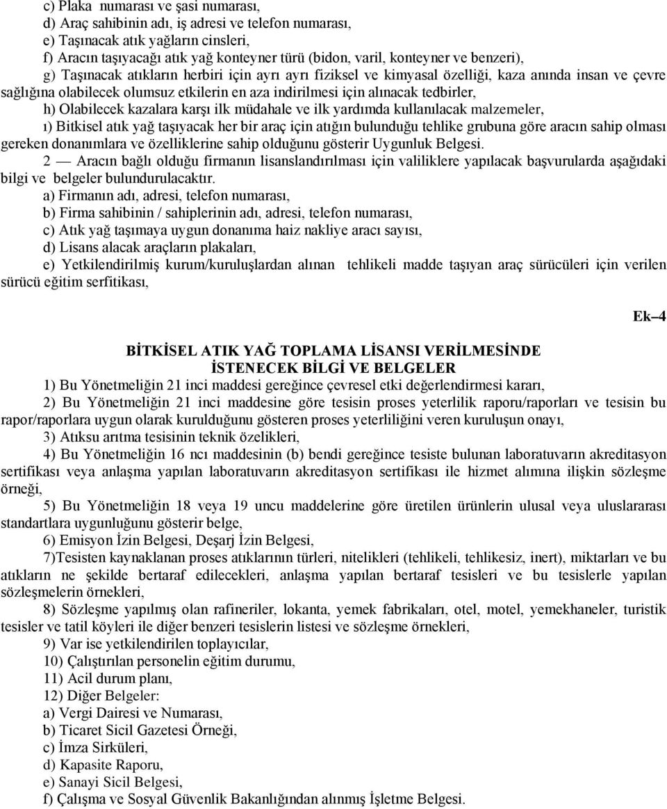 Olabilecek kazalara karşı ilk müdahale ve ilk yardımda kullanılacak malzemeler, ı) Bitkisel atık yağ taşıyacak her bir araç için atığın bulunduğu tehlike grubuna göre aracın sahip olması gereken