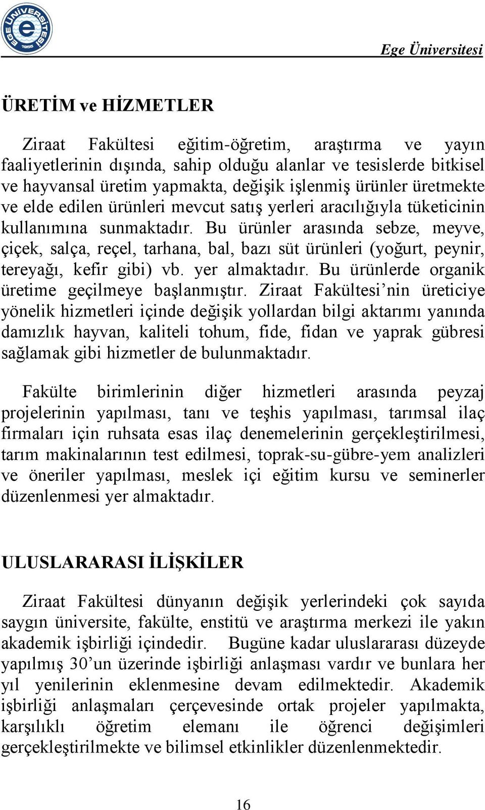 Bu ürünler arasında sebze, meyve, çiçek, salça, reçel, tarhana, bal, bazı süt ürünleri (yoğurt, peynir, tereyağı, kefir gibi) vb. yer almaktadır. Bu ürünlerde organik üretime geçilmeye başlanmıştır.