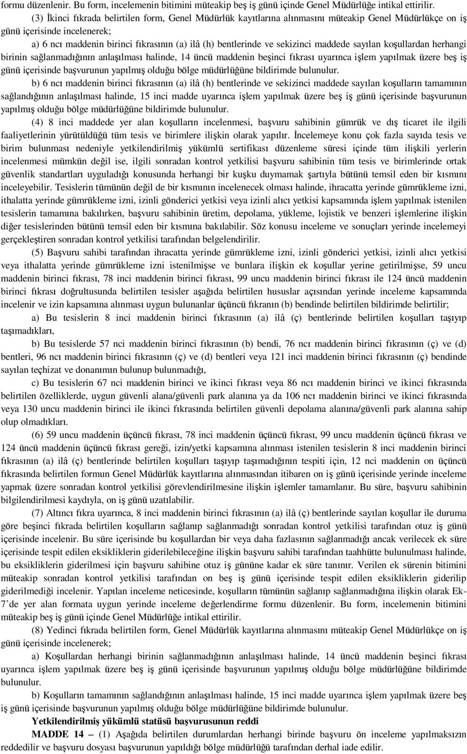 sekizinci maddede sayılan koşullardan herhangi birinin sağlanmadığının anlaşılması halinde, 14 üncü maddenin beşinci fıkrası uyarınca işlem yapılmak üzere beş iş günü içerisinde başvurunun yapılmış