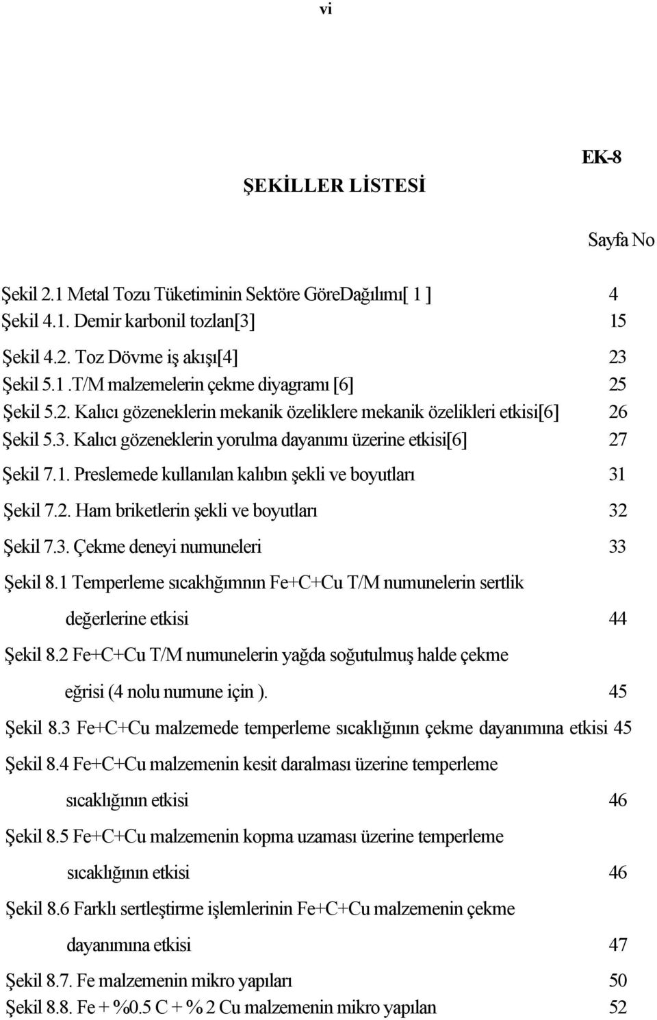 Preslemede kullanılan kalıbın şekli ve boyutları 31 Şekil 7.2. Ham briketlerin şekli ve boyutları 32 Şekil 7.3. Çekme deneyi numuneleri 33 Şekil 8.