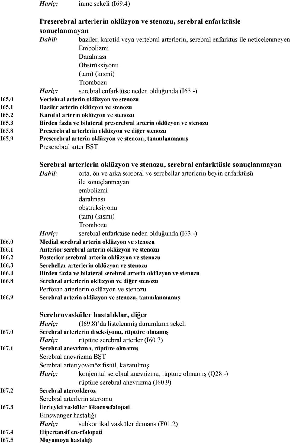 Obstrüksiyonu (tam) (kısmi) Trombozu Hariç: serebral enfarktüse neden olduğunda (I63.-) I65.0 Vertebral arterin oklüzyon ve stenozu I65.1 Baziler arterin oklüzyon ve stenozu I65.