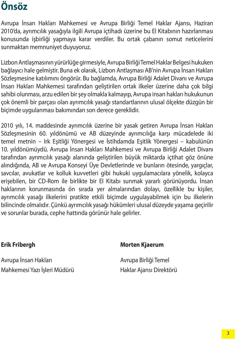 Lizbon Antlaşmasının yürürlüğe girmesiyle, Avrupa Birliği Temel Haklar Belgesi hukuken bağlayıcı hale gelmiştir.