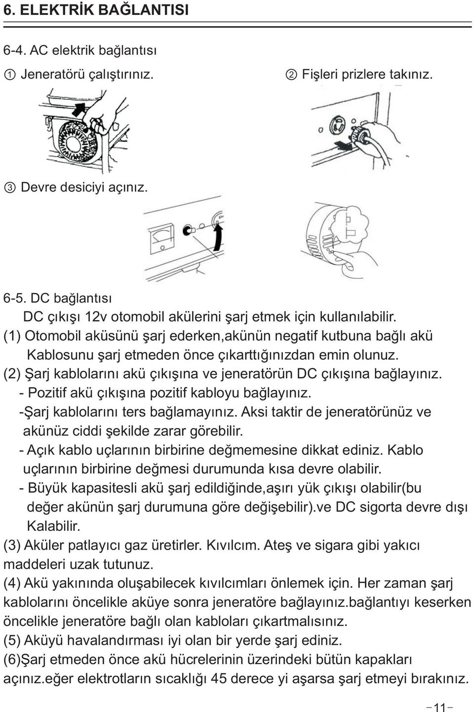 (1) Otomobil aküsünü şarj ederken,akünün negatif kutbuna bağlı akü Kablosunu şarj etmeden önce çıkarttığınızdan emin olunuz. (2) Şarj kablolarını akü çıkışına ve jeneratörün DC çıkışına bağlayınız.