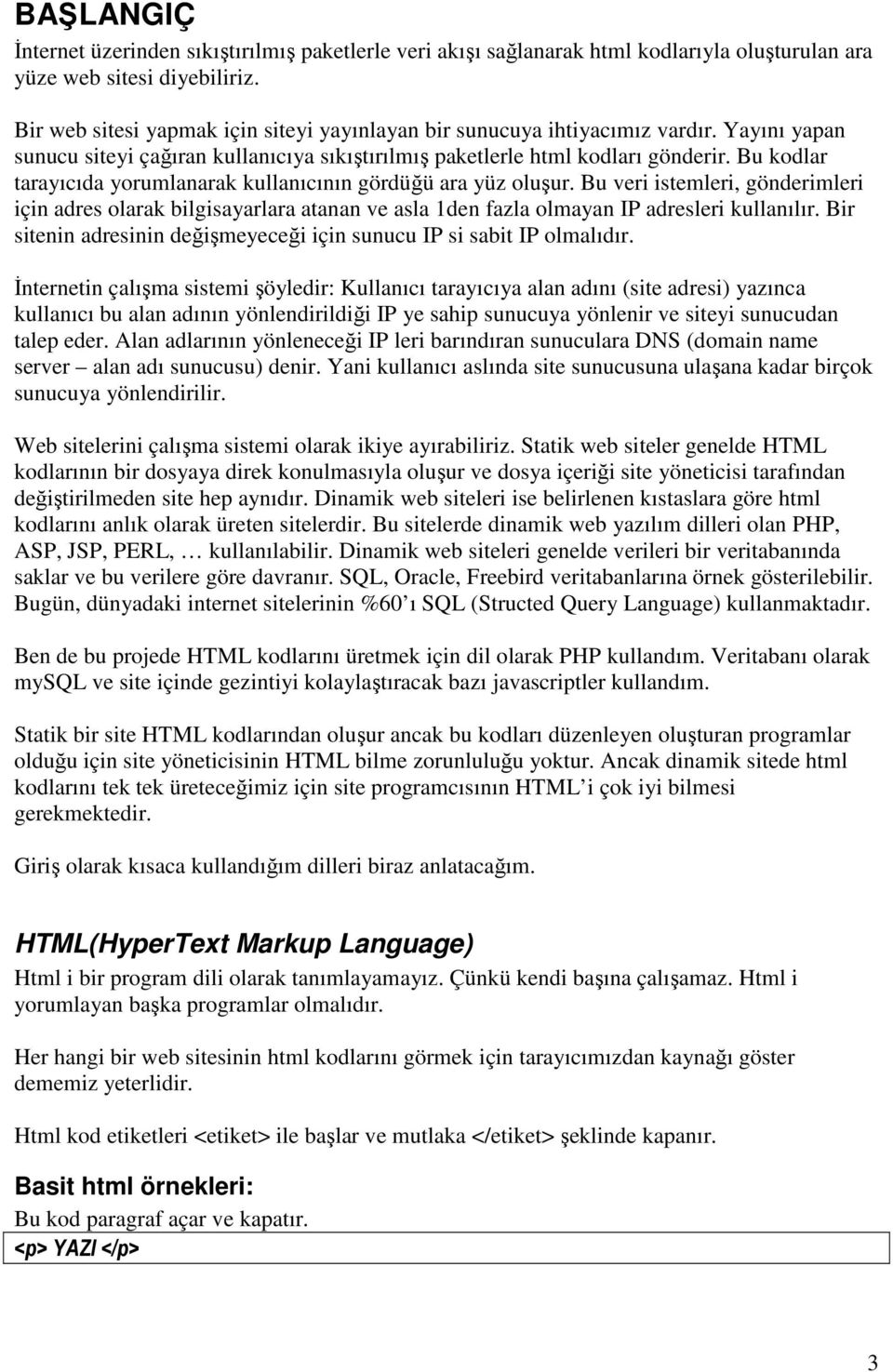 Bu kodlar tarayıcıda yorumlanarak kullanıcının gördüğü ara yüz oluşur. Bu veri istemleri, gönderimleri için adres olarak bilgisayarlara atanan ve asla 1den fazla olmayan IP adresleri kullanılır.