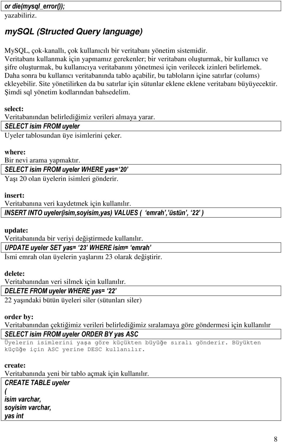 Daha sonra bu kullanıcı veritabanında tablo açabilir, bu tabloların içine satırlar (colums) ekleyebilir. Site yönetilirken da bu satırlar için sütunlar eklene eklene veritabanı büyüyecektir.