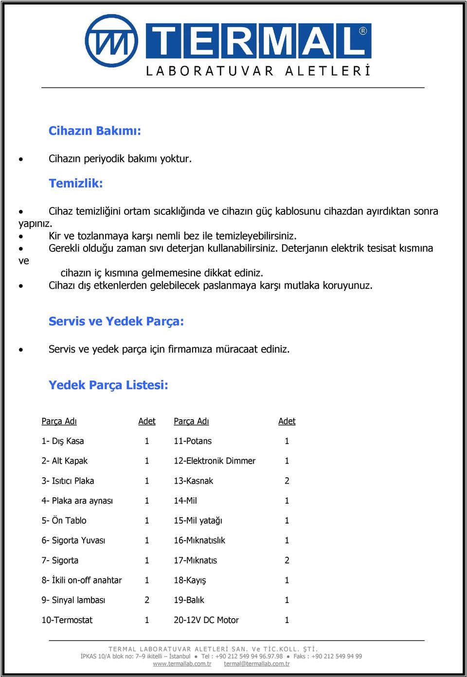 Cihazı dış etkenlerden gelebilecek paslanmaya karşı mutlaka koruyunuz. Servis ve Yedek Parça: Servis ve yedek parça için firmamıza müracaat ediniz.