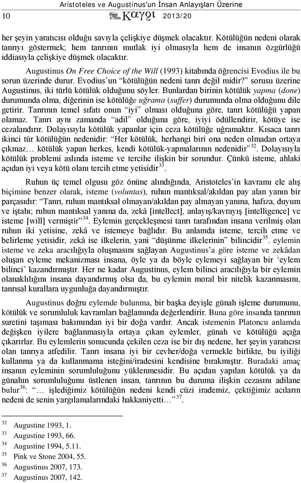 Augustinus On Free Choice of the Will (1993) kitabında öğrencisi Evodius ile bu sorun üzerinde durur. Evodius un kötülüğün nedeni tanrı değil midir?