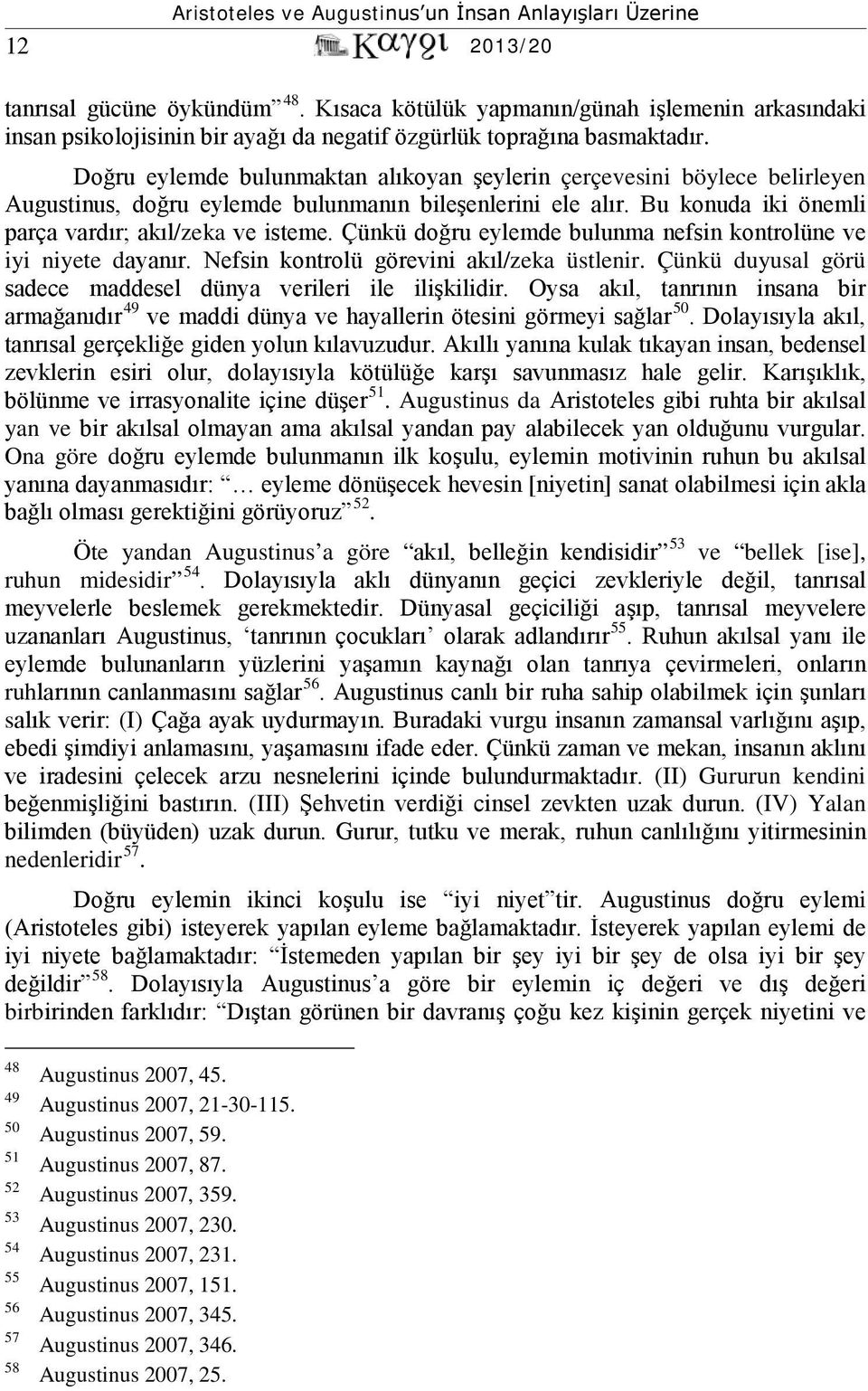 Çünkü doğru eylemde bulunma nefsin kontrolüne ve iyi niyete dayanır. Nefsin kontrolü görevini akıl/zeka üstlenir. Çünkü duyusal görü sadece maddesel dünya verileri ile ilişkilidir.