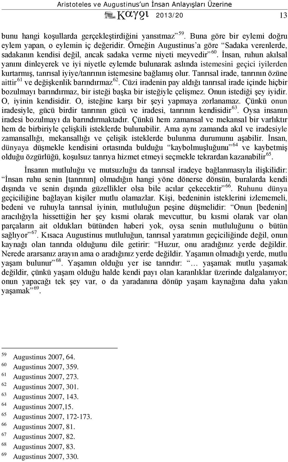 İnsan, ruhun akılsal yanını dinleyerek ve iyi niyetle eylemde bulunarak aslında istemesini geçici iyilerden kurtarmış, tanrısal iyiye/tanrının istemesine bağlamış olur.