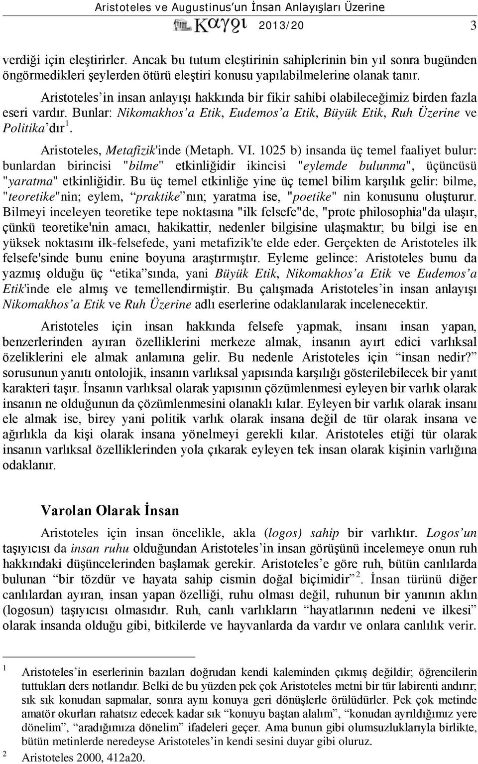 Aristoteles, Metafizik'inde (Metaph. VI. 1025 b) insanda üç temel faaliyet bulur: bunlardan birincisi "bilme" etkinliğidir ikincisi "eylemde bulunma", üçüncüsü "yaratma" etkinliğidir.