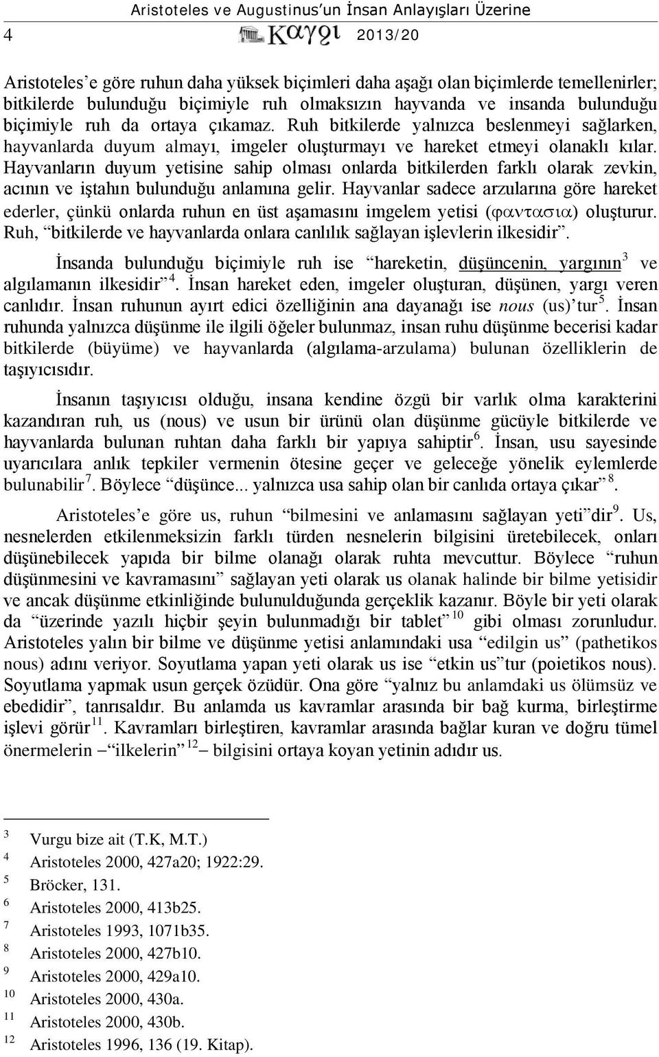 Hayvanların duyum yetisine sahip olması onlarda bitkilerden farklı olarak zevkin, acının ve iştahın bulunduğu anlamına gelir.