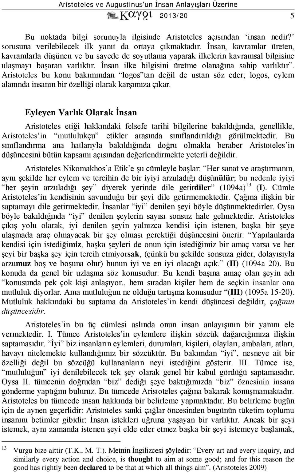 Aristoteles bu konu bakımından logos tan değil de ustan söz eder; logos, eylem alanında insanın bir özelliği olarak karşımıza çıkar.