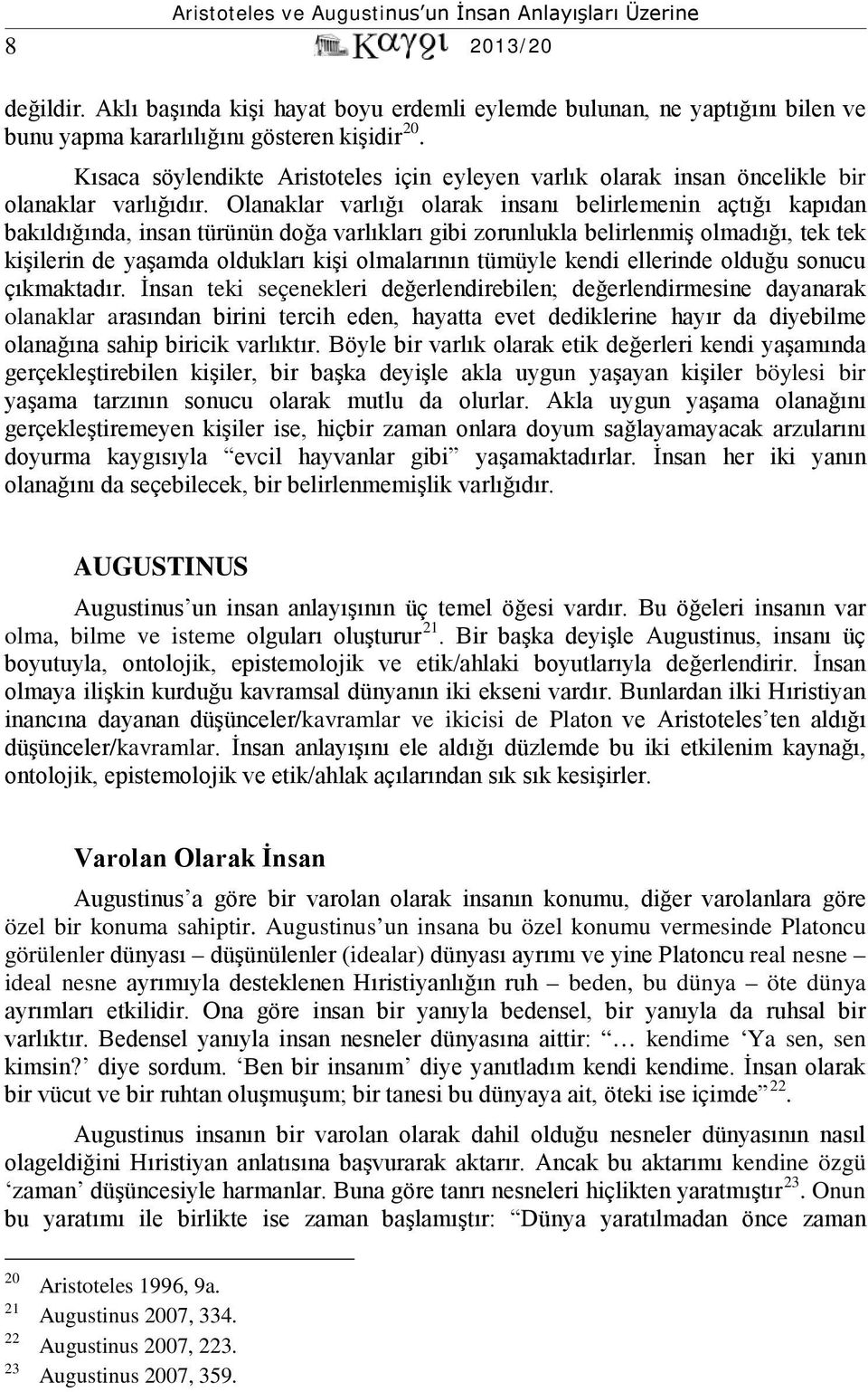 Olanaklar varlığı olarak insanı belirlemenin açtığı kapıdan bakıldığında, insan türünün doğa varlıkları gibi zorunlukla belirlenmiş olmadığı, tek tek kişilerin de yaşamda oldukları kişi olmalarının