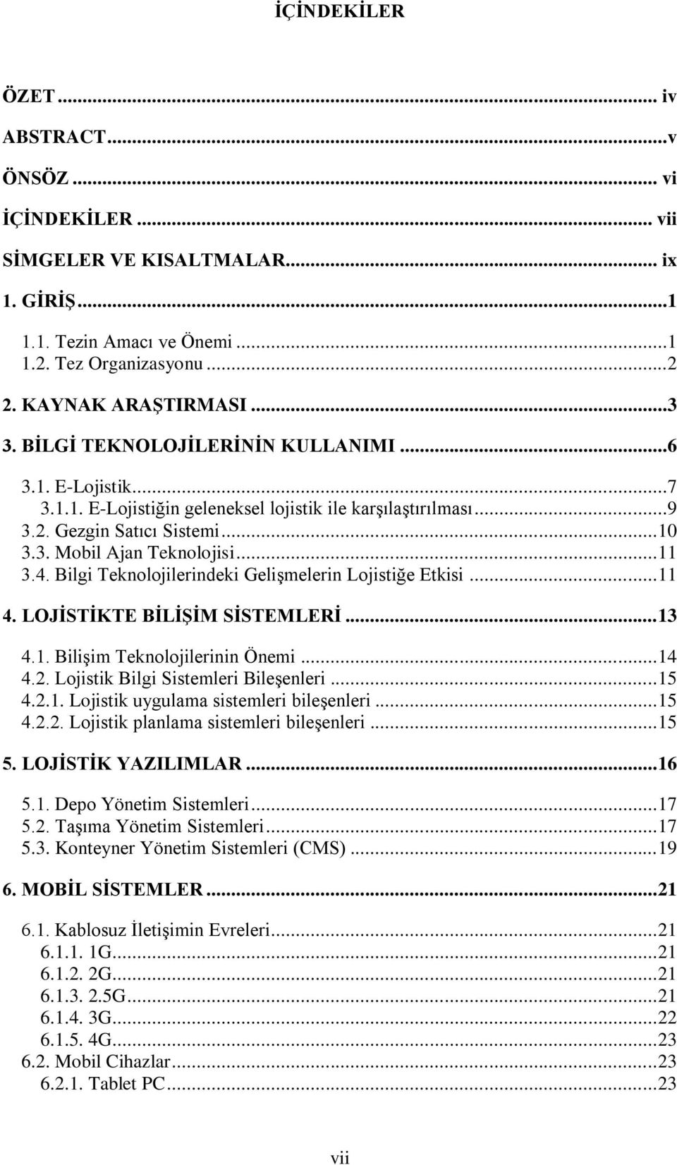 Bilgi Teknolojilerindeki Gelişmelerin Lojistiğe Etkisi... 11 4. LOJĠSTĠKTE BĠLĠġĠM SĠSTEMLERĠ... 13 4.1. Bilişim Teknolojilerinin Önemi... 14 4.2. Lojistik Bilgi Sistemleri Bileşenleri... 15 4.2.1. Lojistik uygulama sistemleri bileşenleri.