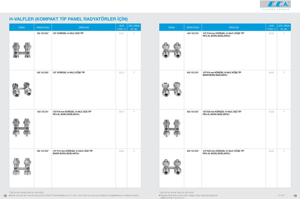 36,0 7 60 0 335* / X0 mm KÜRESEL H-VALF, DÜZ TİP PEX-AL BORU BAĞLANTILI 37,80 7 60 0 33* / X5 mm KÜRESEL H-VALF, DÜZ TİP BAKIR BORU BAĞLANTILI 33,90 7 60 0 336* / X0 mm