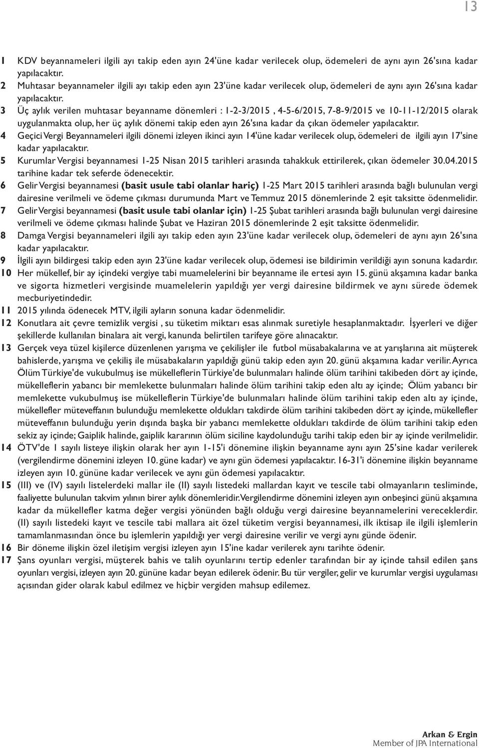 3 Üç aylık verilen muhtasar beyanname dönemleri : 1-2-3/2015, 4-5-6/2015, 7-8-9/2015 ve -11-12/2015 olarak uygulanmakta olup, her üç aylık dönemi takip eden ayın 26'sına kadar da çıkan ödemeler