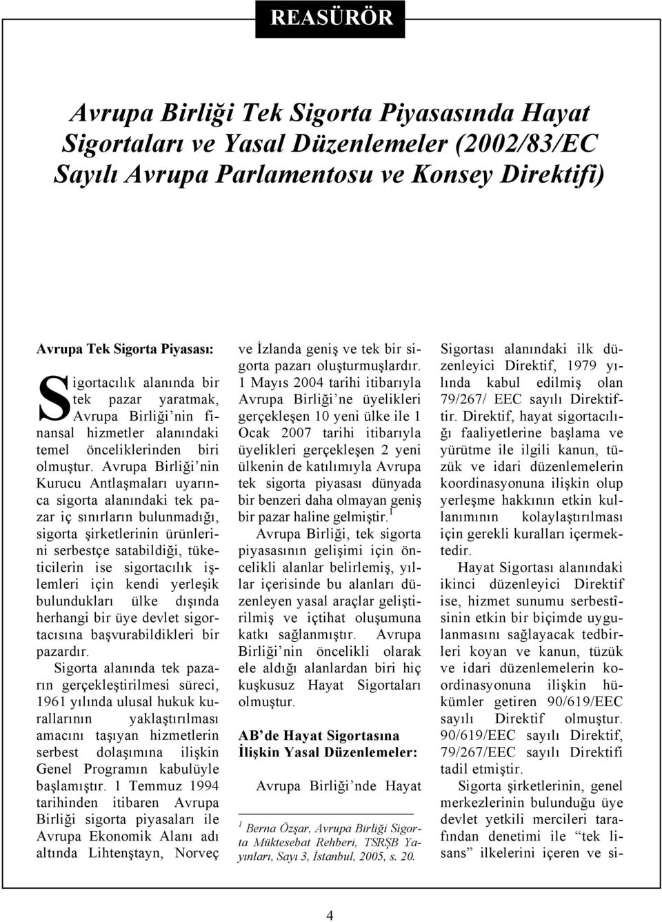 Avrupa Birliği nin Kurucu Antlaşmaları uyarınca sigorta alanındaki tek pazar iç sınırların bulunmadığı, sigorta şirketlerinin ürünlerini serbestçe satabildiği, tüketicilerin ise sigortacılık