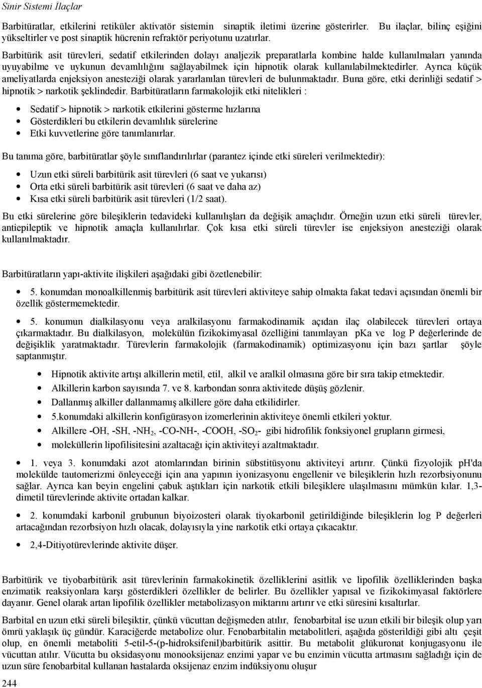 Barbitürik asit türevleri, sedatif etkilerinden dolayı analjezik preparatlarla kombine halde kullanılmaları yanında uyuyabilme ve uykunun devamlılığını sağlayabilmek için hipnotik olarak