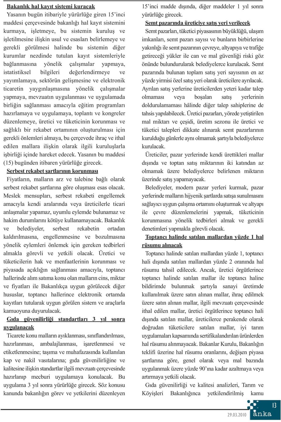 değerlendirmeye ve yayımlamaya, sektörün gelişmesine ve elektronik ticaretin yaygınlaşmasına yönelik çalışmalar yapmaya, mevzuatın uygulanması ve uygulamada birliğin sağlanması amacıyla eğitim