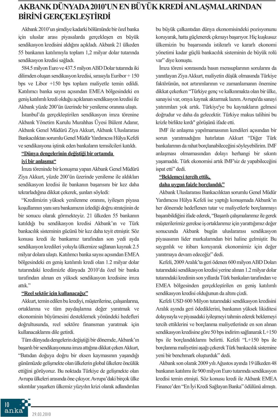 5 milyonabd Dolar tutarında iki dilimden oluşan sendikasyon kredisi, sırasıyla Euribor + 150 bps ve Libor +150 bps toplam maliyetle temin edildi.