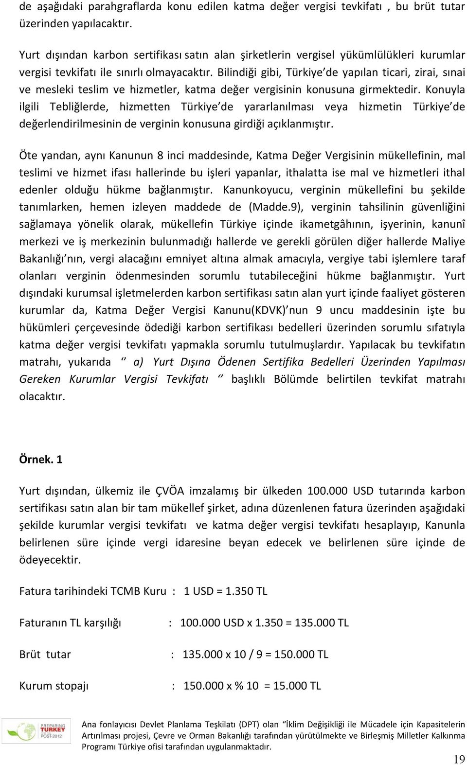 Bilindiği gibi, Türkiye de yapılan ticari, zirai, sınai ve mesleki teslim ve hizmetler, katma değer vergisinin konusuna girmektedir.