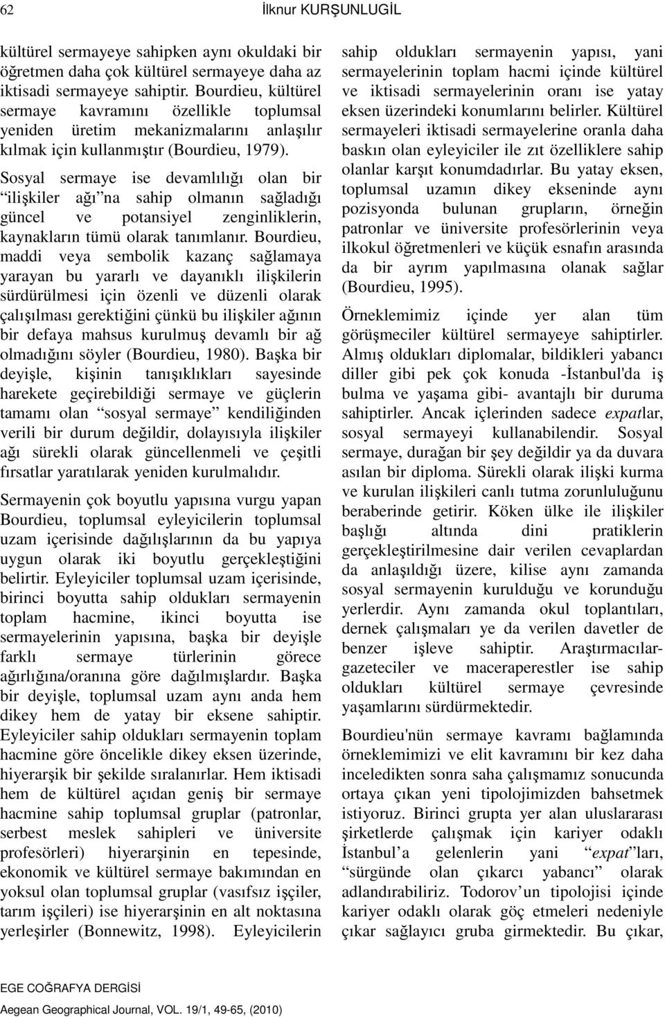 Sosyal sermaye ise devamlılığı olan bir ilişkiler ağı na sahip olmanın sağladığı güncel ve potansiyel zenginliklerin, kaynakların tümü olarak tanımlanır.