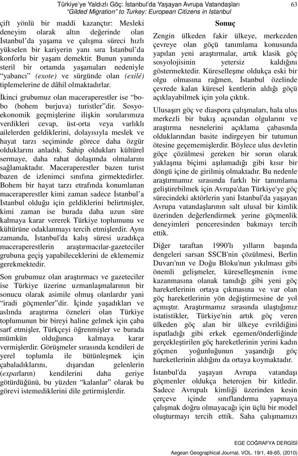 Bunun yanında steril bir ortamda yaşamaları nedeniyle yabancı (exote) ve sürgünde olan (exilé) tiplemelerine de dâhil olmaktadırlar.