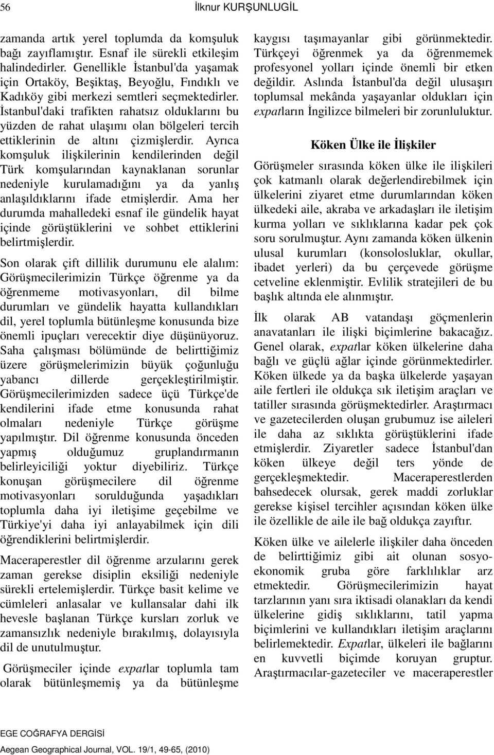 İstanbul'daki trafikten rahatsız olduklarını bu yüzden de rahat ulaşımı olan bölgeleri tercih ettiklerinin de altını çizmişlerdir.