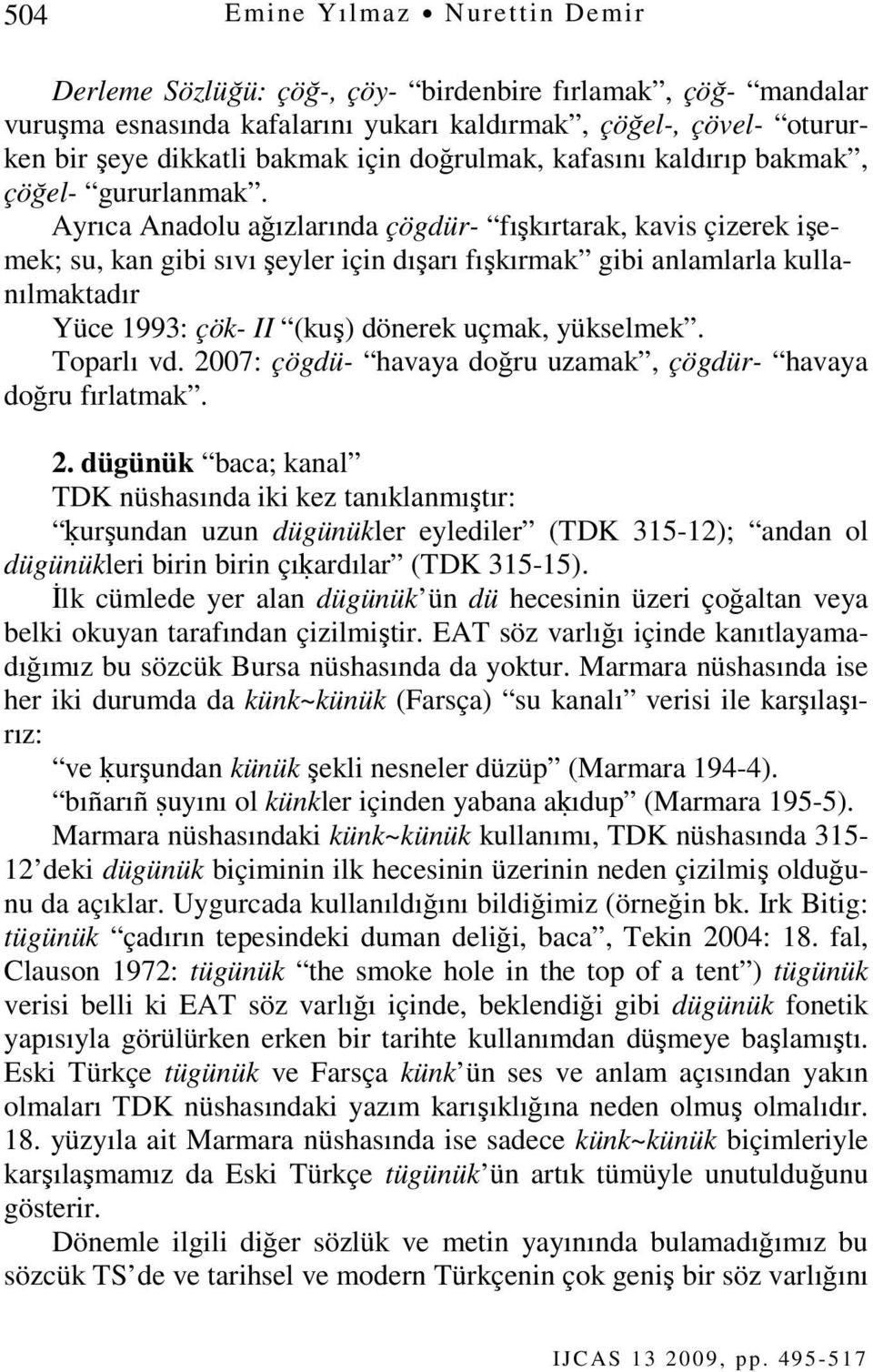 Ayrıca Anadolu ağızlarında çögdür- fışkırtarak, kavis çizerek işemek; su, kan gibi sıvı şeyler için dışarı fışkırmak gibi anlamlarla kullanılmaktadır Yüce 1993: çök- II (kuş) dönerek uçmak, yükselmek.