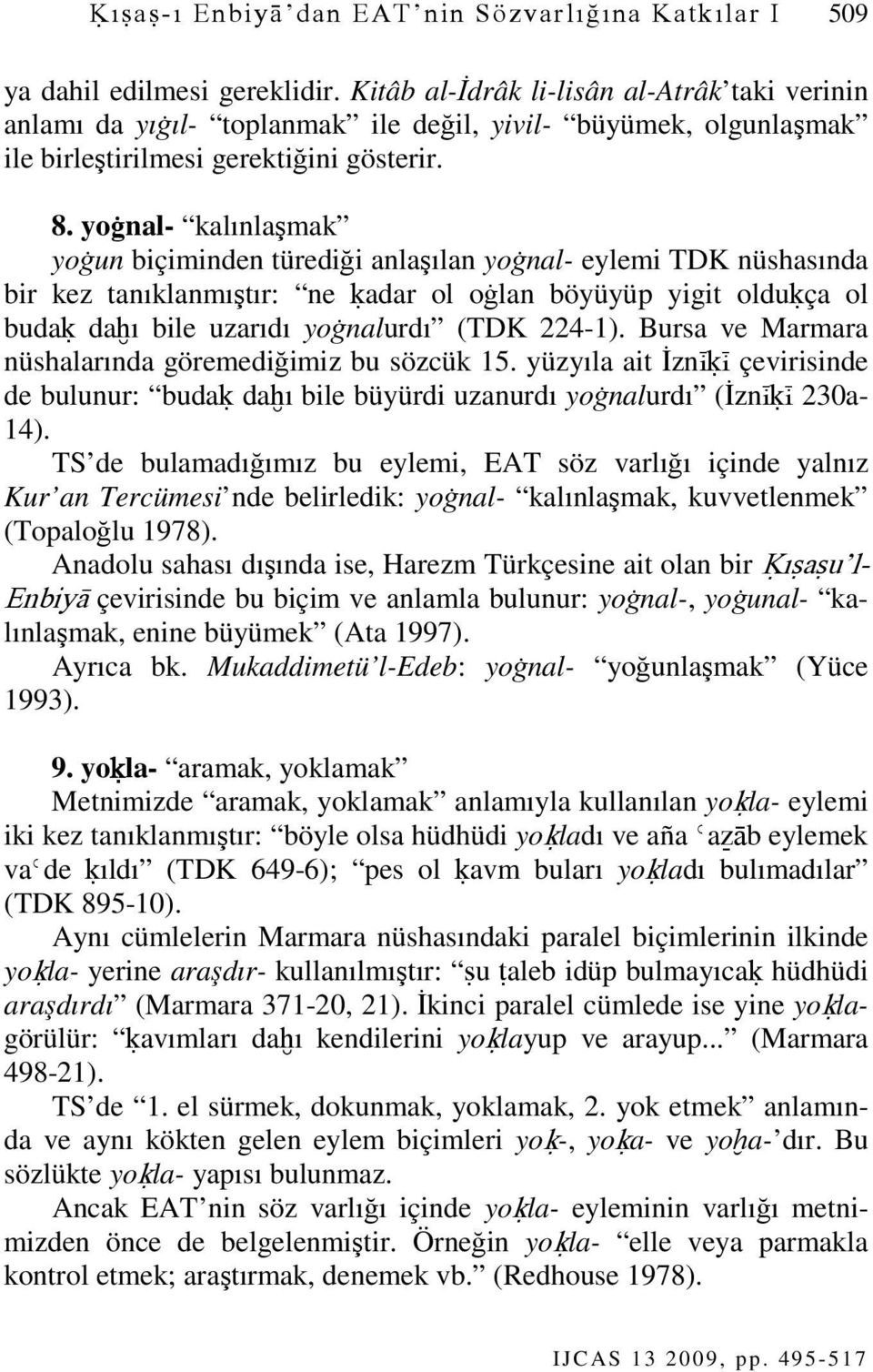 yoġnal- kalınlaşmak yoġun biçiminden türediği anlaşılan yoġnal- eylemi TDK nüshasında bir kez tanıklanmıştır: ne ķadar ol oġlan böyüyüp yigit olduķça ol budaķ daħı bile uzarıdı yoġnalurdı (TDK 224-1).