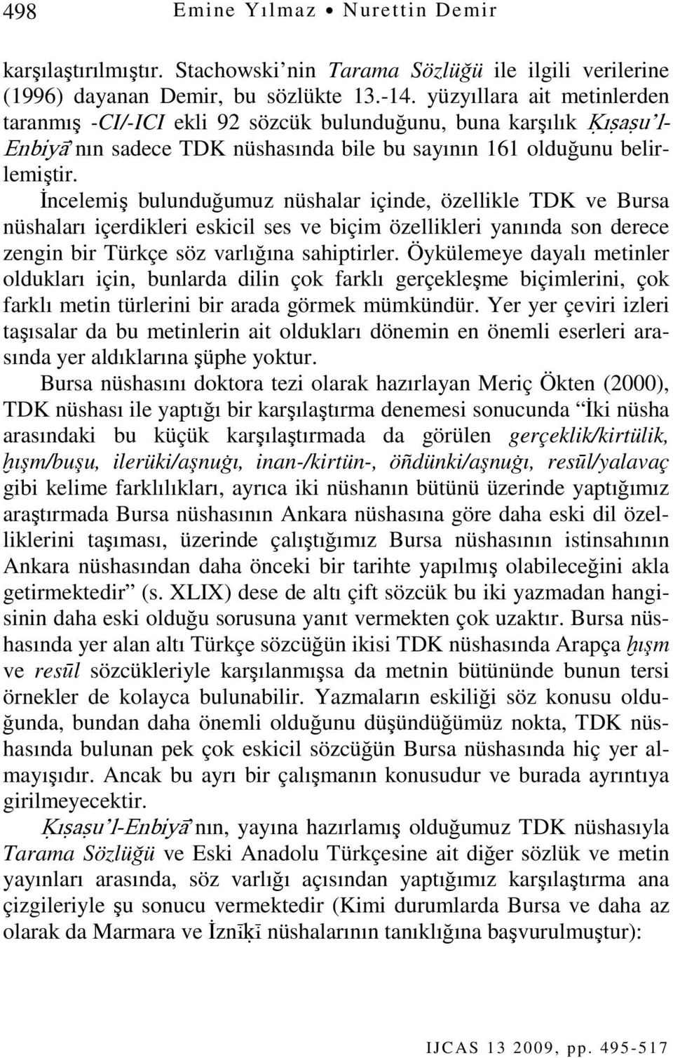 İncelemiş bulunduğumuz nüshalar içinde, özellikle TDK ve Bursa nüshaları içerdikleri eskicil ses ve biçim özellikleri yanında son derece zengin bir Türkçe söz varlığına sahiptirler.