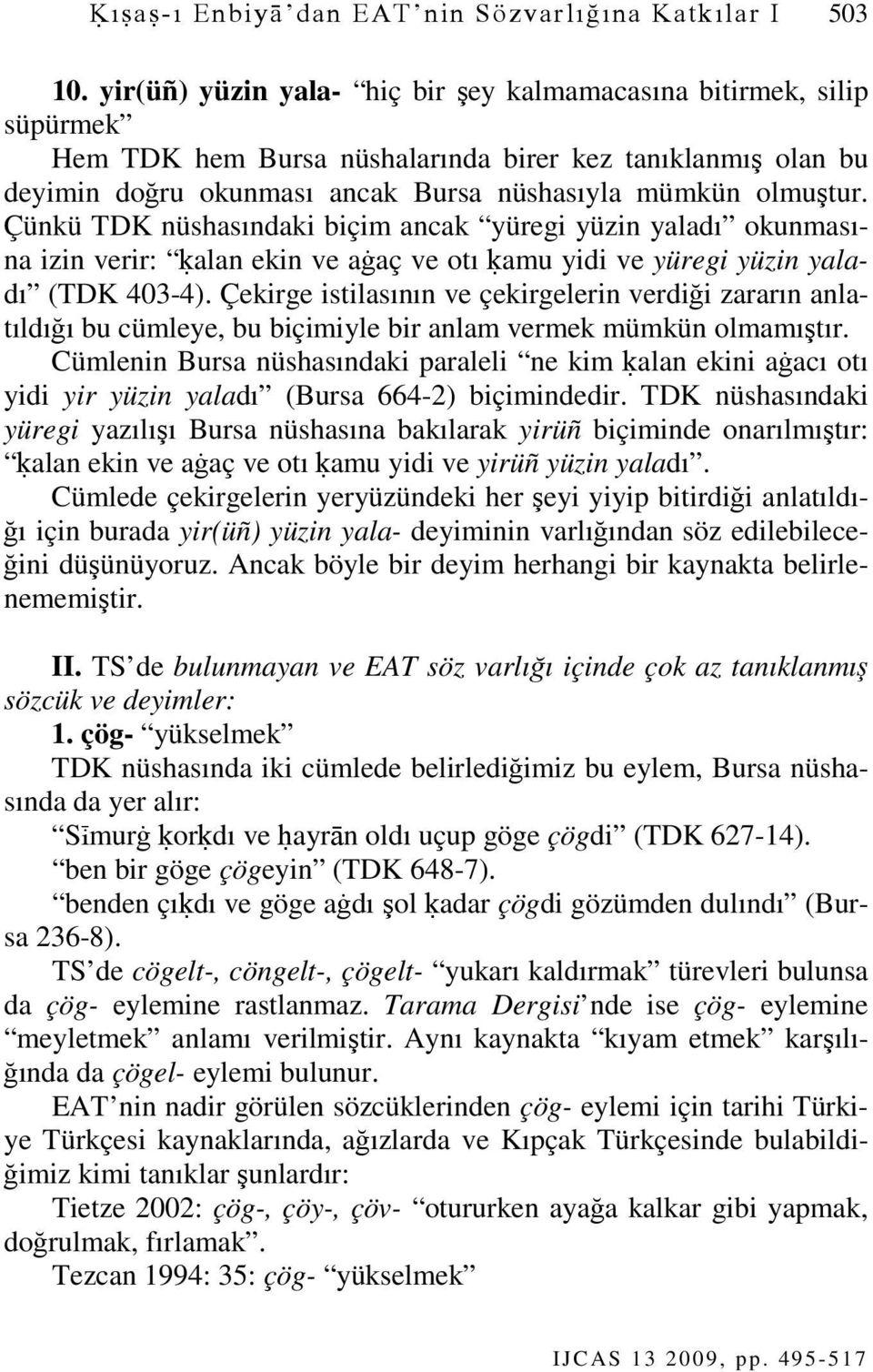 Çünkü TDK nüshasındaki biçim ancak yüregi yüzin yaladı okunmasına izin verir: ķalan ekin ve aġaç ve otı ķamu yidi ve yüregi yüzin yaladı (TDK 403-4).