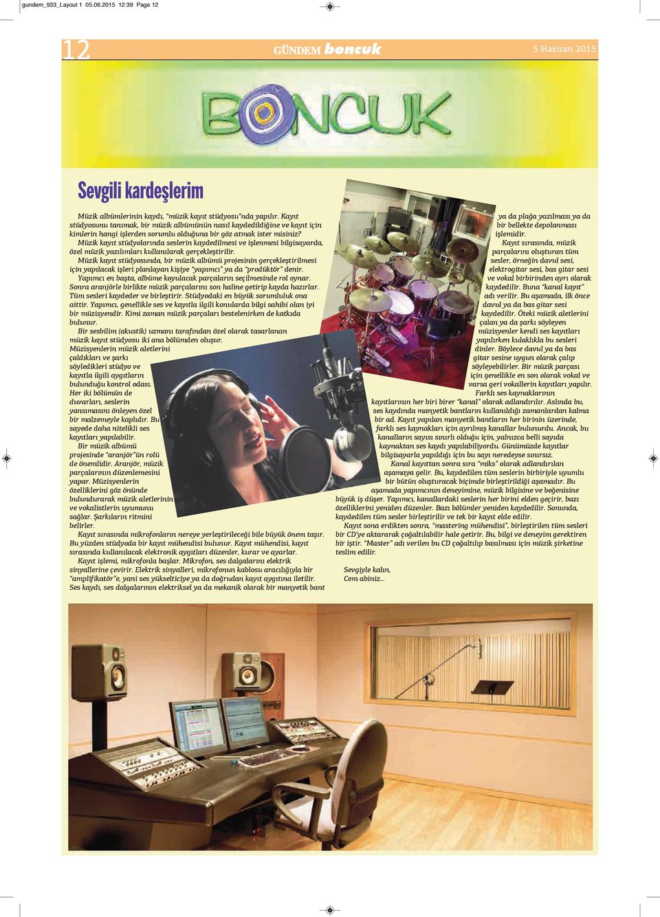 Müzik kayıt stüdyolarında seslerin kaydedilmesi ve işlenmesi bilgisayarda, özel müzik yazılımları kullanılarak gerçekleştirilir.