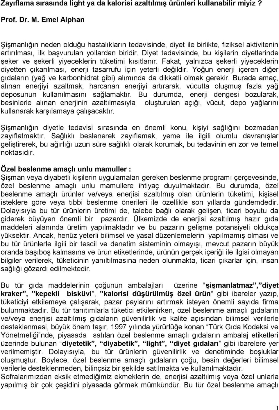 Diyet tedavisinde, bu kişilerin diyetlerinde şeker ve şekerli yiyeceklerin tüketimi kısıtlanır. Fakat, yalnızca şekerli yiyeceklerin diyetten çıkarılması, enerji tasarrufu için yeterli değildir.