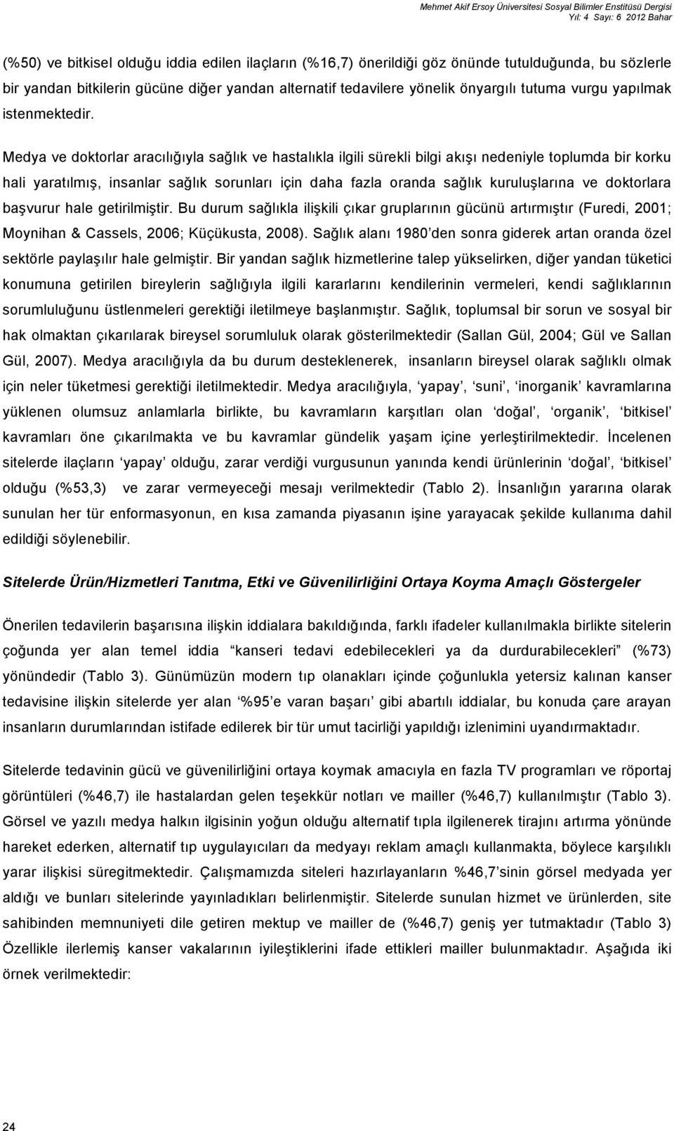 Medya ve doktorlar aracılığıyla sağlık ve hastalıkla ilgili sürekli bilgi akışı nedeniyle toplumda bir korku hali yaratılmış, insanlar sağlık sorunları için daha fazla oranda sağlık kuruluşlarına ve