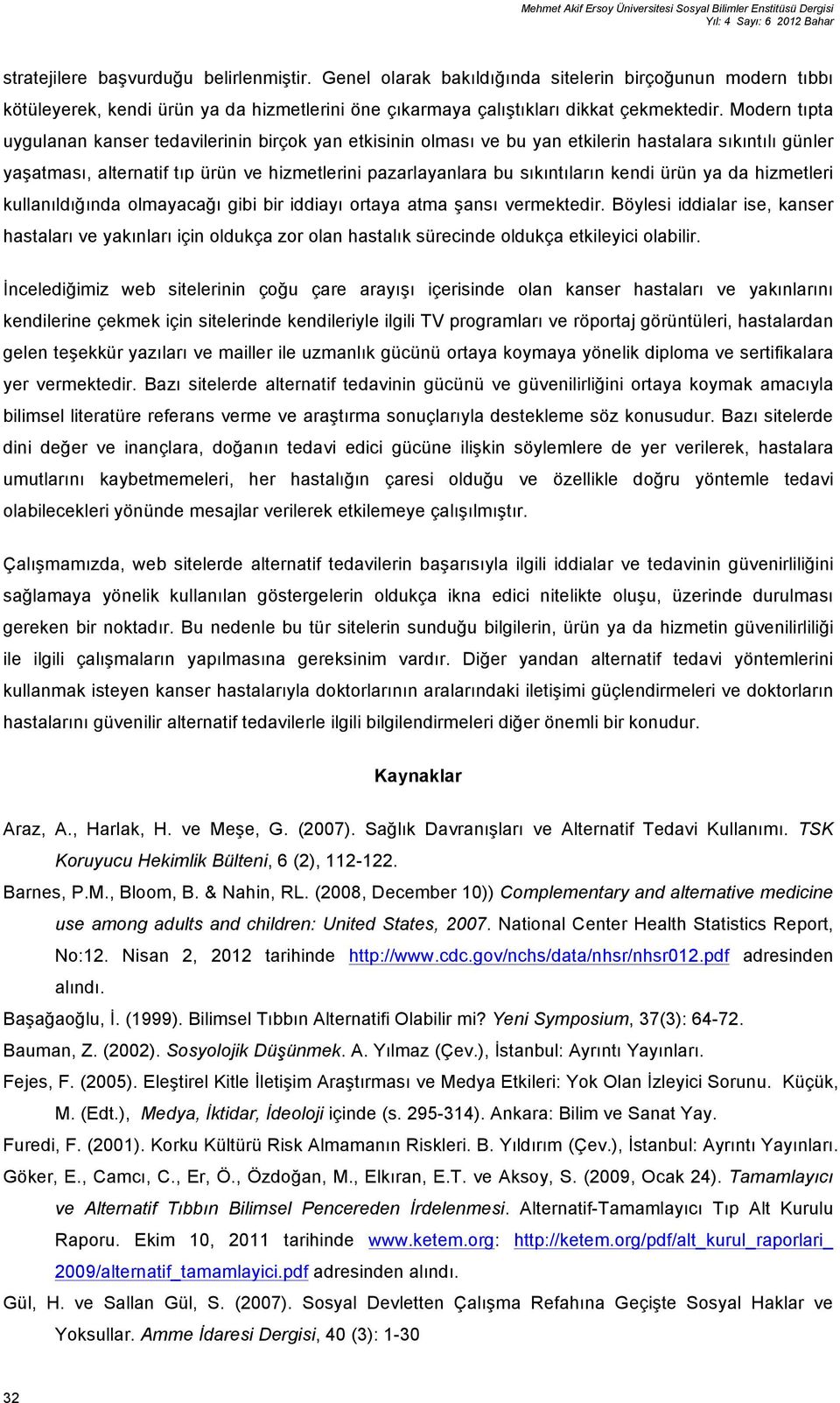 Modern tıpta uygulanan kanser tedavilerinin birçok yan etkisinin olması ve bu yan etkilerin hastalara sıkıntılı günler yaşatması, alternatif tıp ürün ve hizmetlerini pazarlayanlara bu sıkıntıların