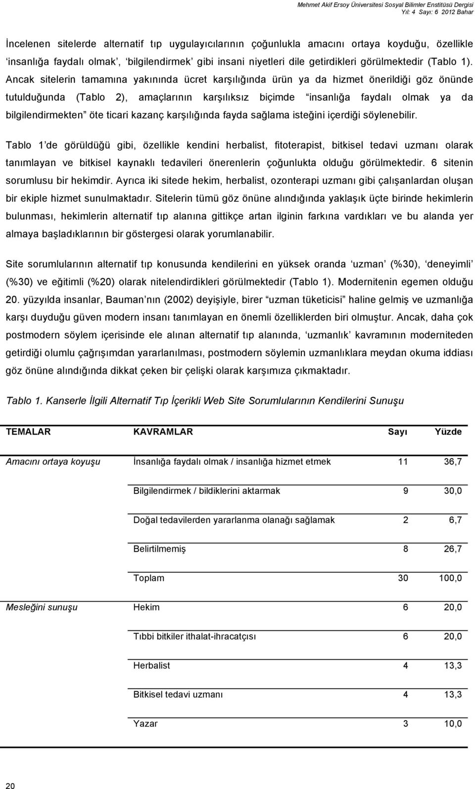 Ancak sitelerin tamamına yakınında ücret karşılığında ürün ya da hizmet önerildiği göz önünde tutulduğunda (Tablo 2), amaçlarının karşılıksız biçimde insanlığa faydalı olmak ya da bilgilendirmekten