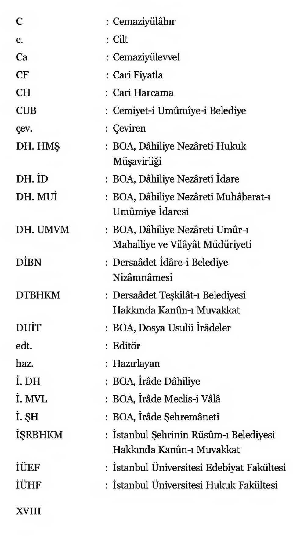 UMVM : BOA, Dâhiliye Nezâreti Umûr-ı Mahalliye ve Vilâyât Müdüriyeti DİBN : Dersaâdet İdâre-i Belediye Nizâmnâmesi DTBHKM : Dersaâdet Teşkilât-ı Belediyesi Hakkında Kanûn-ı Muvakkat DUİT : BOA, Dosya